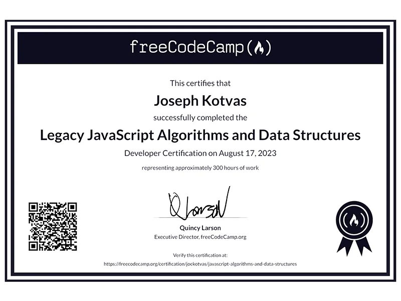 freeCodeCamp - This certifies that Joseph Kotvas successfully completed the Legacy JavaScript Algorithms and Data Structures Developer Certification on August 17, 2023 representing approximately 300 hours of work